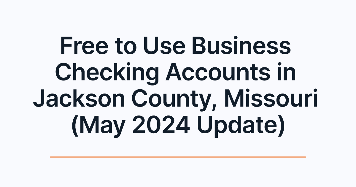 Free to Use Business Checking Accounts in Jackson County, Missouri (May 2024 Update)